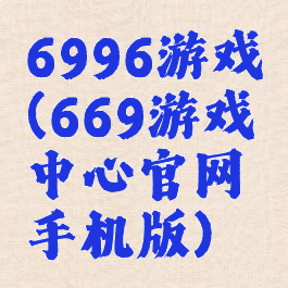 6996游戏(669游戏中心官网手机版)