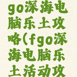 87g手游fgo深海电脑乐土攻略(fgo深海电脑乐土活动攻略)