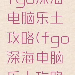 87g手游fgo深海电脑乐土攻略(fgo深海电脑乐土攻略流程)