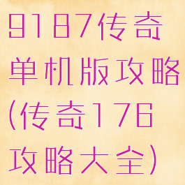 9187传奇单机版攻略(传奇176攻略大全)