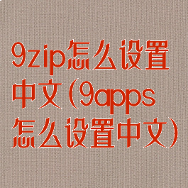 9zip怎么设置中文(9apps怎么设置中文)