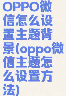 OPPO微信怎么设置主题背景(oppo微信主题怎么设置方法)