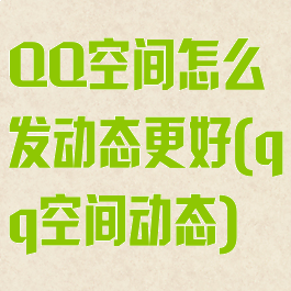 QQ空间怎么发动态更好(qq空间动态)