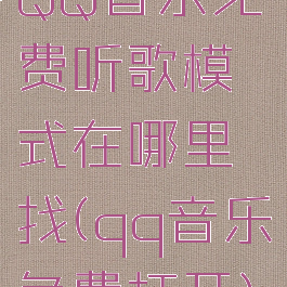 QQ音乐免费听歌模式在哪里找(qq音乐免费打开)