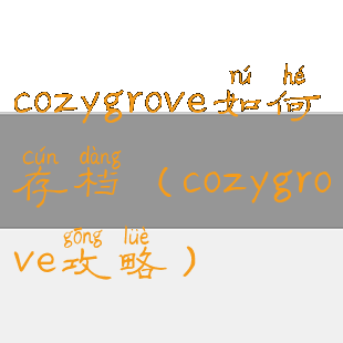 cozygrove如何存档(cozygrove攻略)