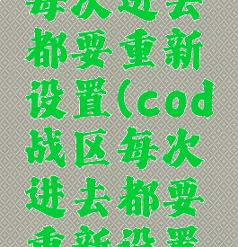 cod战区每次进去都要重新设置(cod战区每次进去都要重新设置密码)