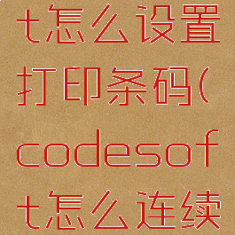 codesoft怎么设置打印条码(codesoft怎么连续打印)