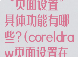 coreldraw的“页面设置”具体功能有哪些?(coreldraw页面设置在哪)