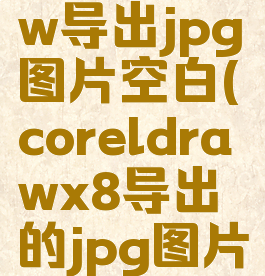 coreldraw导出jpg图片空白(coreldrawx8导出的jpg图片不完整)