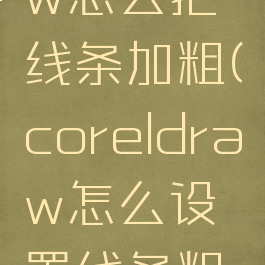 coreldraw怎么把线条加粗(coreldraw怎么设置线条粗细)