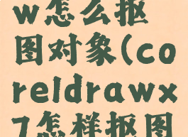 coreldraw怎么抠图对象(coreldrawx7怎样抠图)