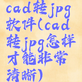 cad转jpg软件(cad转jpg怎样才能非常清晰)