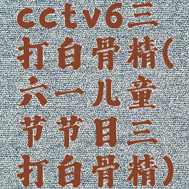 cctv6三打白骨精(六一儿童节节目三打白骨精)