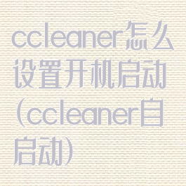 ccleaner怎么设置开机启动(ccleaner自启动)