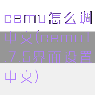 cemu怎么调中文(cemu1.7.5界面设置中文)