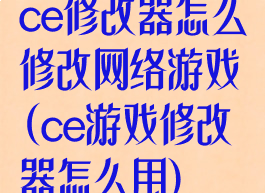 ce修改器怎么修改网络游戏(ce游戏修改器怎么用)