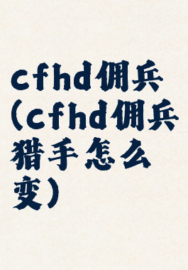 cfhd佣兵(cfhd佣兵猎手怎么变)