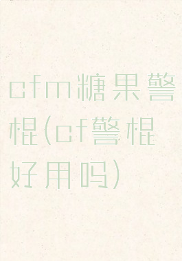 cfm糖果警棍(cf警棍好用吗)