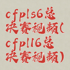 cfpls6总决赛视频(cfpl16总决赛视频)