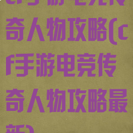 cf手游电竞传奇人物攻略(cf手游电竞传奇人物攻略最新)