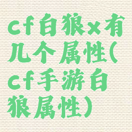 cf白狼x有几个属性(cf手游白狼属性)