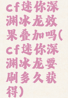 cf迷你深渊冰龙效果叠加吗(cf迷你深渊冰龙要刷多久获得)