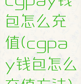 cgpay钱包怎么充值(cgpay钱包怎么充值方法)