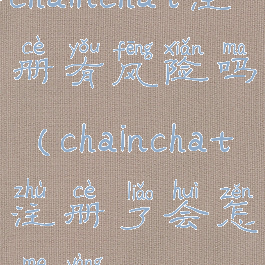 chainchat注册有风险吗(chainchat注册了会怎么样)