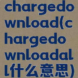 chargedownload(chargedownloadall什么意思)