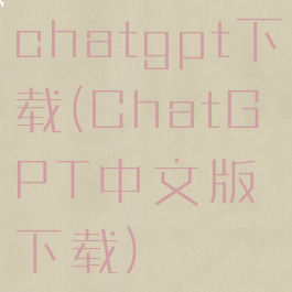 chatgpt下载(ChatGPT中文版下载)