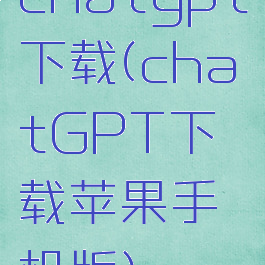 chatgpt下载(chatGPT下载苹果手机版)