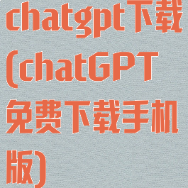 chatgpt下载(chatGPT免费下载手机版)