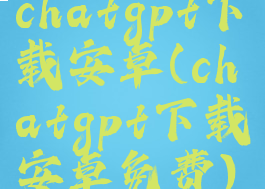 chatgpt下载安卓(chatgpt下载安卓免费)