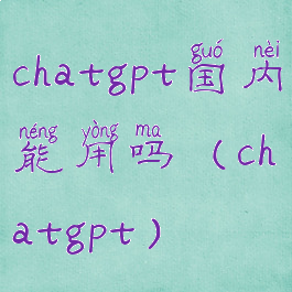 chatgpt国内能用吗(chatgpt)