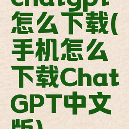 chatgpt怎么下载(手机怎么下载ChatGPT中文版)