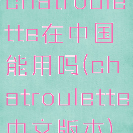 chatroulette在中国能用吗(chatroulette中文版本)