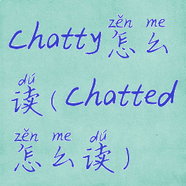 chatty怎么读(chatted怎么读)