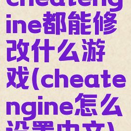 cheatengine都能修改什么游戏(cheatengine怎么设置中文)
