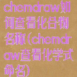 chemdraw如何查看化合物名称(chemdraw查看化学式命名)