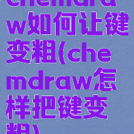 chemdraw如何让键变粗(chemdraw怎样把键变粗)