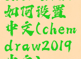 chemdraw如何设置中文(chemdraw2019中文)