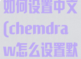 chemdraw如何设置中文(chemdraw怎么设置默认字体)