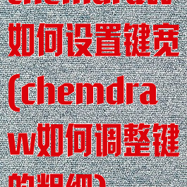 chemdraw如何设置键宽(chemdraw如何调整键的粗细)