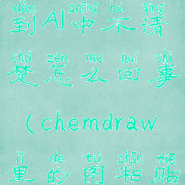 chemdraw导出图片复制到AI中不清楚怎么回事(chemdraw里的图粘贴进word看不到)