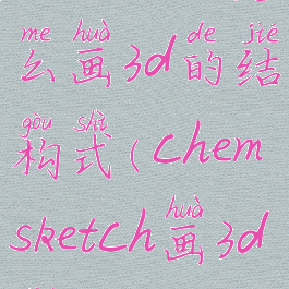 chemdraw怎么画3d的结构式(chemsketch画3d结构)