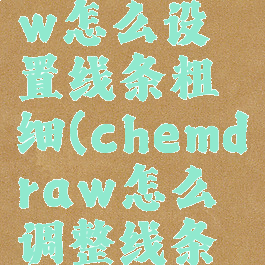 chemdraw怎么设置线条粗细(chemdraw怎么调整线条粗细)