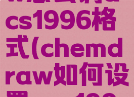 chemdraw怎么调acs1996格式(chemdraw如何设置acs1996)