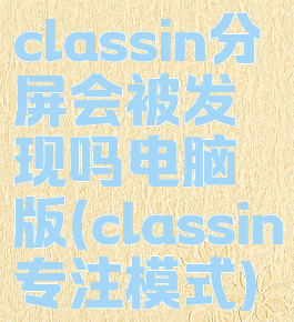 classin分屏会被发现吗电脑版(classin专注模式)