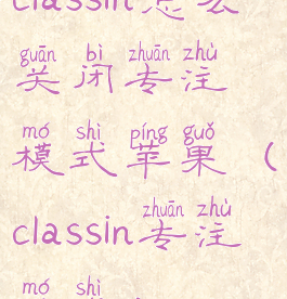 classin怎么关闭专注模式苹果(classin专注模式)