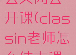 classin怎么关闭公开课(classin老师怎么结束课程)